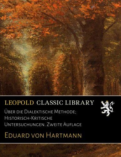 Über die Dialektische Methode; Historisch-Kritische Untersuchungen. Zweite Auflage (German Edition)