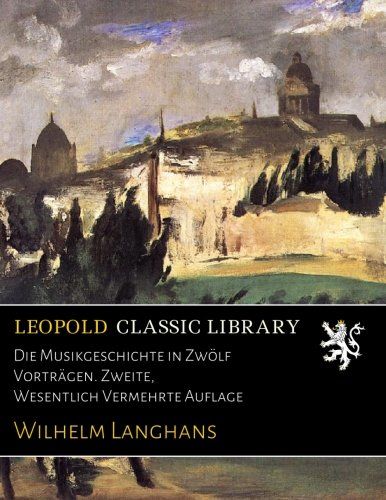 Die Musikgeschichte in Zwölf Vorträgen. Zweite, Wesentlich Vermehrte Auflage (German Edition)