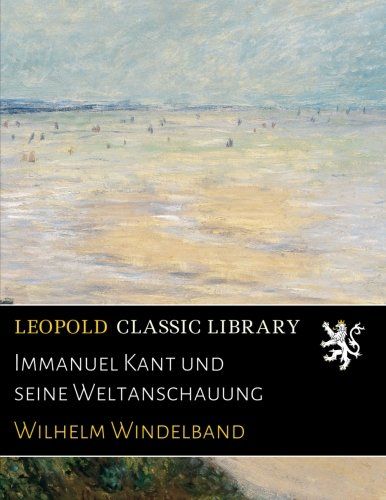 Immanuel Kant und seine Weltanschauung (German Edition)