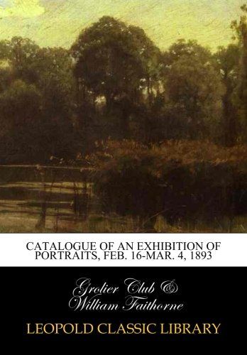 Catalogue of an exhibition of portraits, Feb. 16-Mar. 4, 1893