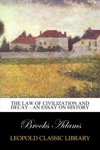 The Law of Civilization and Decay - An Essay on History