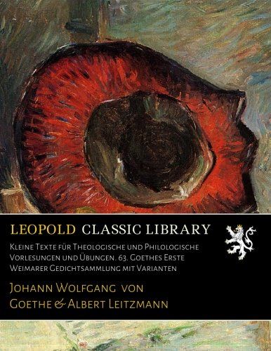 Kleine Texte für Theologische und Philologische Vorlesungen und Übungen. 63. Goethes Erste Weimarer Gedichtsammlung mit Varianten (German Edition)
