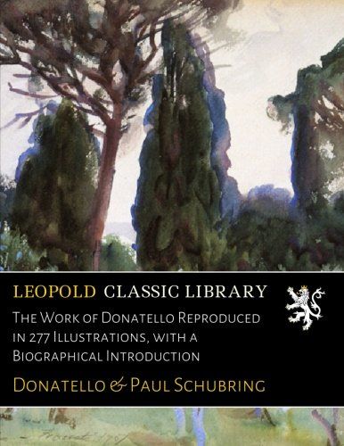 The Work of Donatello Reproduced in 277 Illustrations, with a Biographical Introduction (German Edition)