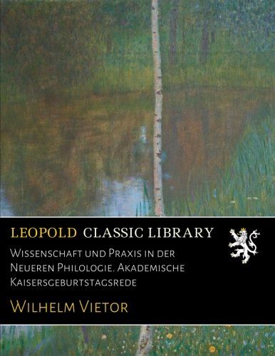 Wissenschaft und Praxis in der Neueren Philologie. Akademische Kaisersgeburtstagsrede (German Edition)