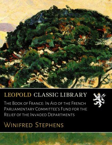 The Book of France: In Aid of the French Parliamentary Committee's Fund for the Relief of the Invaded Departments (French Edition)