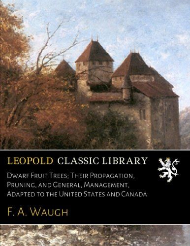Dwarf Fruit Trees; Their Propagation, Pruning, and General, Management, Adapted to the United States and Canada