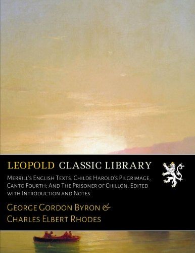 Merrill's English Texts. Childe Harold's Pilgrimage, Canto Fourth; And The Prisoner of Chillon. Edited with Introduction and Notes