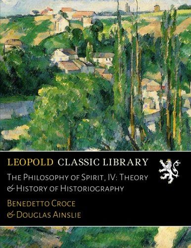 The Philosophy of Spirit, IV: Theory & History of Historiography (Italian Edition)