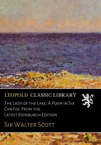 The Lady of the Lake; A Poem in Six Cantos. From the Latest Edinburgh Edition