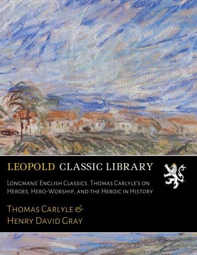 Longmans' English Classics. Thomas Carlyle's on Heroes, Hero-Worship, and the Heroic in History