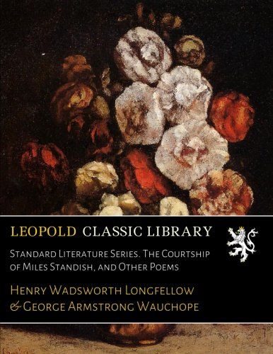 Standard Literature Series. The Courtship of Miles Standish, and Other Poems