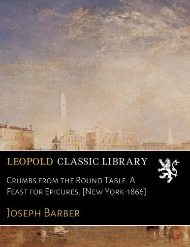 Crumbs from the Round Table. A Feast for Epicures. [New York-1866]