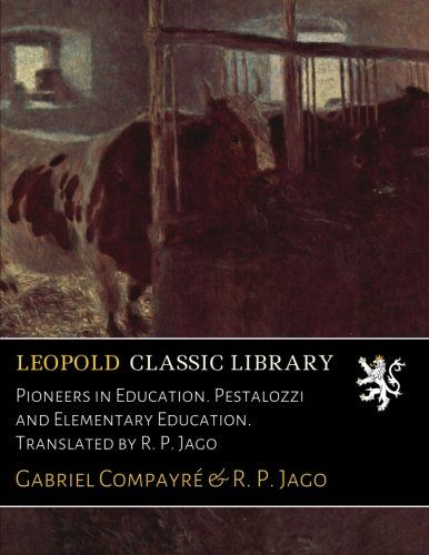 Pioneers in Education. Pestalozzi and Elementary Education. Translated by R. P. Jago