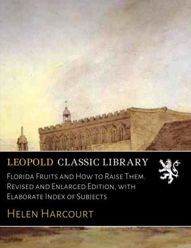 Florida Fruits and How to Raise Them. Revised and Enlarged Edition, with Elaborate Index of Subjects