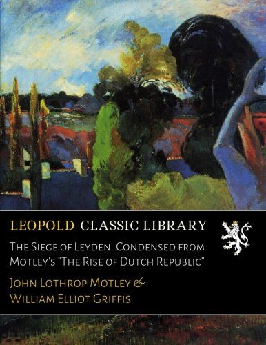 The Siege of Leyden. Condensed from Motley's "The Rise of Dutch Republic"