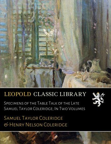 Specimens of the Table Talk of the Late Samuel Taylor Coleridge; In Two Volumes