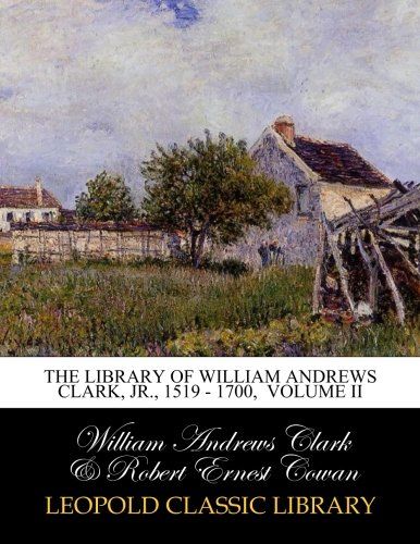 The library of William Andrews Clark, Jr., 1519 - 1700,  Volume II