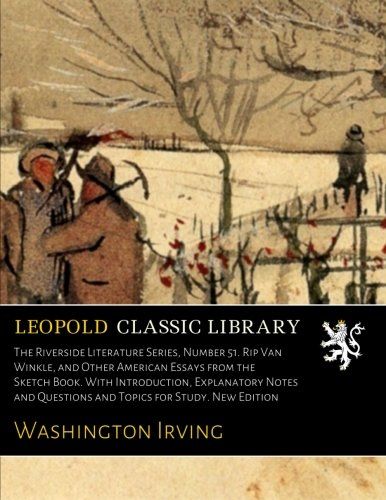 The Riverside Literature Series, Number 51. Rip Van Winkle, and Other American Essays from the Sketch Book. With Introduction, Explanatory Notes and Questions and Topics for Study. New Edition