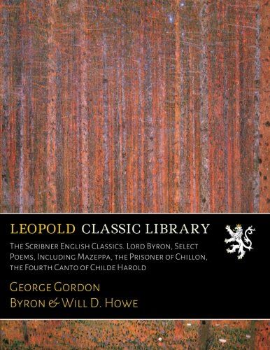 The Scribner English Classics. Lord Byron, Select Poems, Including Mazeppa, the Prisoner of Chillon, the Fourth Canto of Childe Harold