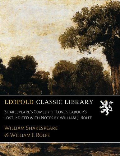 Shakespeare's Comedy of Love's Labour's Lost. Edited with Notes by William J. Rolfe