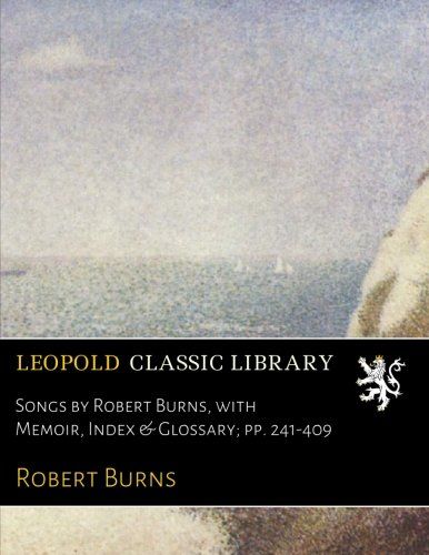 Songs by Robert Burns, with Memoir, Index & Glossary; pp. 241-409