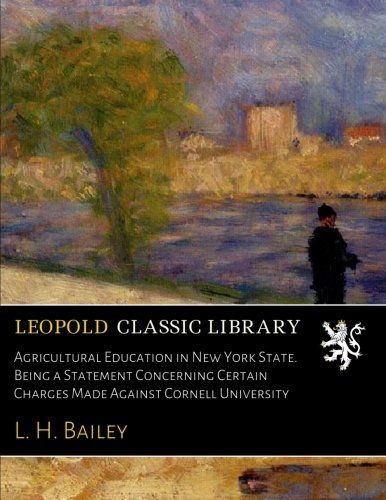 Agricultural Education in New York State. Being a Statement Concerning Certain Charges Made Against Cornell University