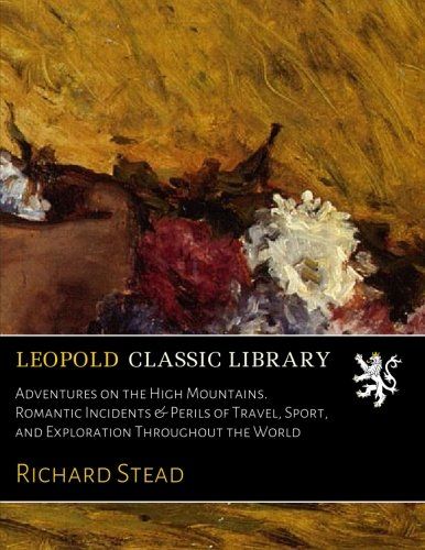 Adventures on the High Mountains. Romantic Incidents & Perils of Travel, Sport, and Exploration Throughout the World