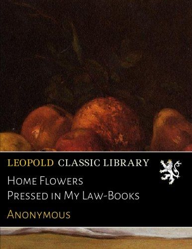 Home Flowers Pressed in My Law-Books