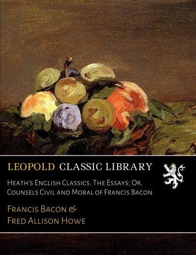 Heath's English Classics. The Essays; Or, Counsels Civil and Moral of Francis Bacon