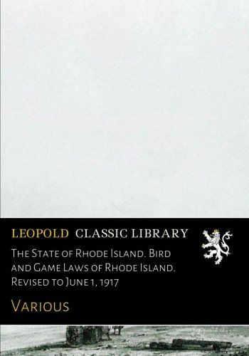 The State of Rhode Island. Bird and Game Laws of Rhode Island. Revised to June 1, 1917