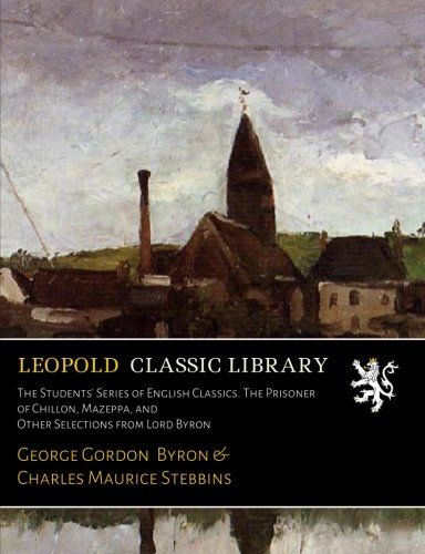 The Students' Series of English Classics. The Prisoner of Chillon, Mazeppa, and Other Selections from Lord Byron