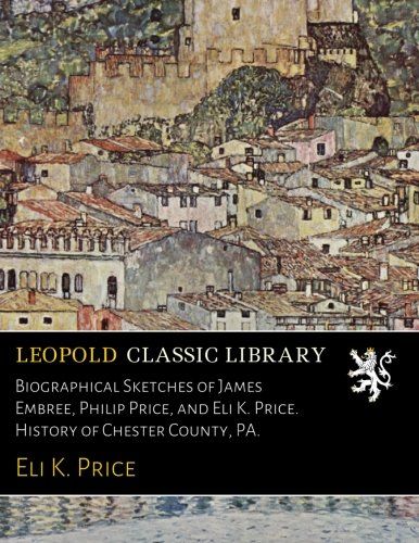 Biographical Sketches of James Embree, Philip Price, and Eli K. Price. History of Chester County, PA.