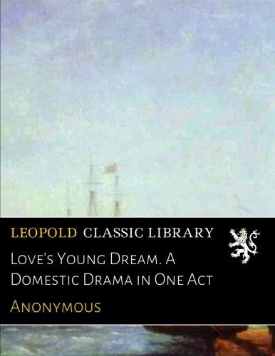 Love's Young Dream. A Domestic Drama in One Act