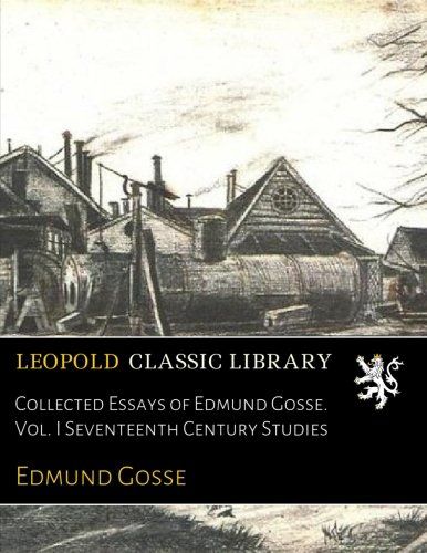 Collected Essays of Edmund Gosse. Vol. I Seventeenth Century Studies