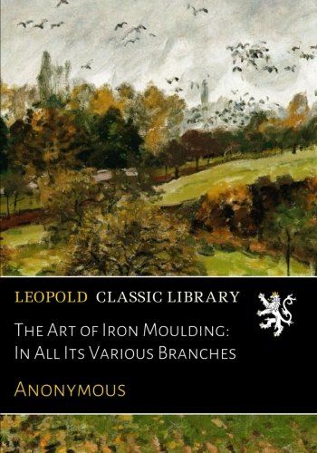 The Art of Iron Moulding: In All Its Various Branches