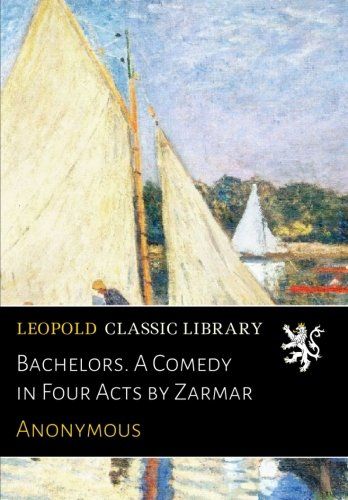 Bachelors. A Comedy in Four Acts by Zarmar
