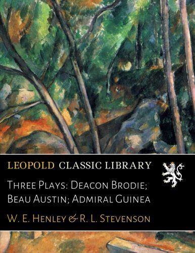 Three Plays: Deacon Brodie; Beau Austin; Admiral Guinea