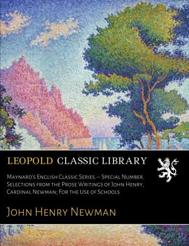 Maynard's English Classic Series.-- Special Number. Selections from the Prose Writings of John Henry, Cardinal Newman; For the Use of Schools