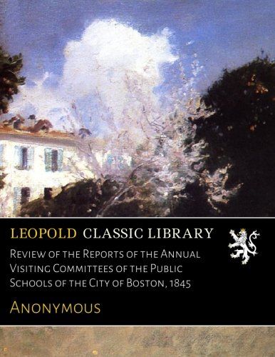 Review of the Reports of the Annual Visiting Committees of the Public Schools of the City of Boston, 1845