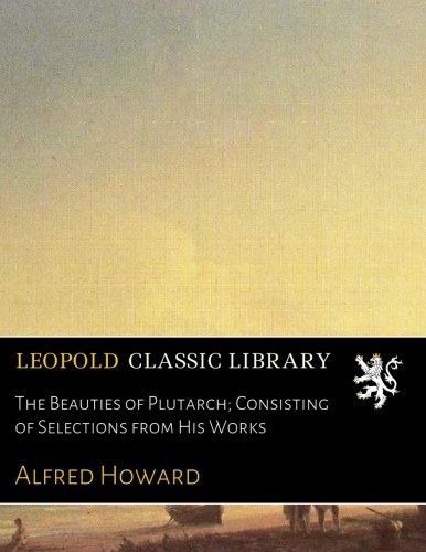 The Beauties of Plutarch; Consisting of Selections from His Works (Latin Edition)