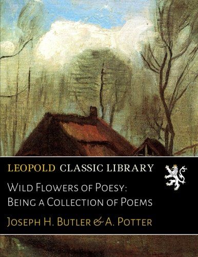 Wild Flowers of Poesy: Being a Collection of Poems