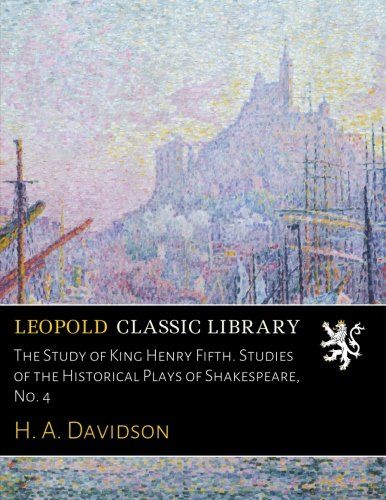 The Study of King Henry Fifth. Studies of the Historical Plays of Shakespeare, No. 4