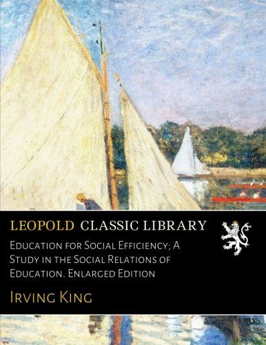 Education for Social Efficiency; A Study in the Social Relations of Education. Enlarged Edition