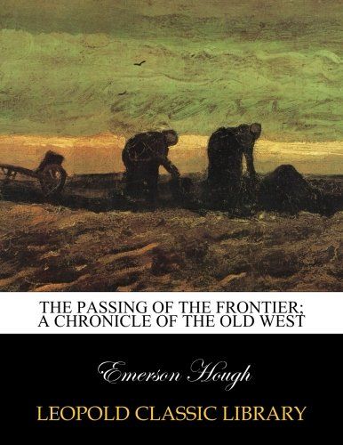 The passing of the frontier; a chronicle of the old West