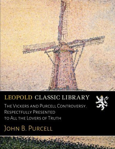 The Vickers and Purcell Controversy. Respectfully Presented to All the Lovers of Truth