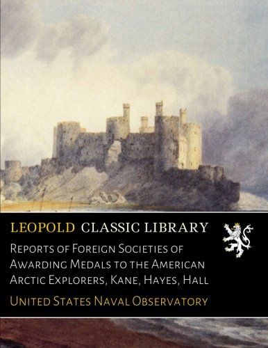 Reports of Foreign Societies of Awarding Medals to the American Arctic Explorers, Kane, Hayes, Hall
