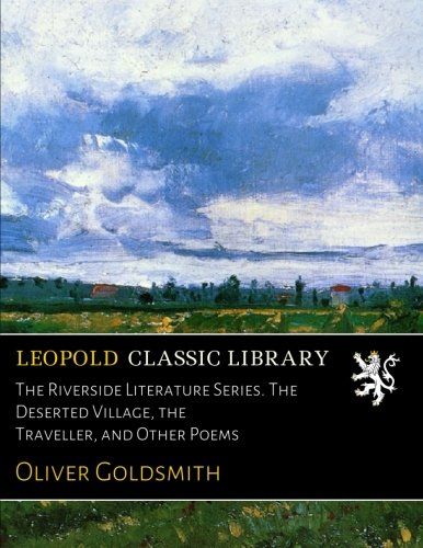 The Riverside Literature Series. The Deserted Village, the Traveller, and Other Poems