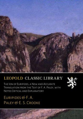 The Ion of Euripides, a New and Accurate Translation from the Text of F. A. Paley, with Notes Critical and Explanatory