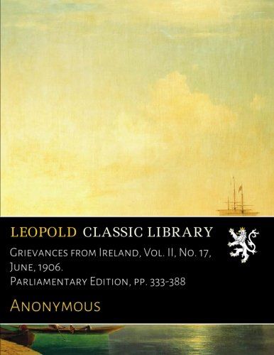 Grievances from Ireland, Vol. II, No. 17, June, 1906. Parliamentary Edition, pp. 333-388