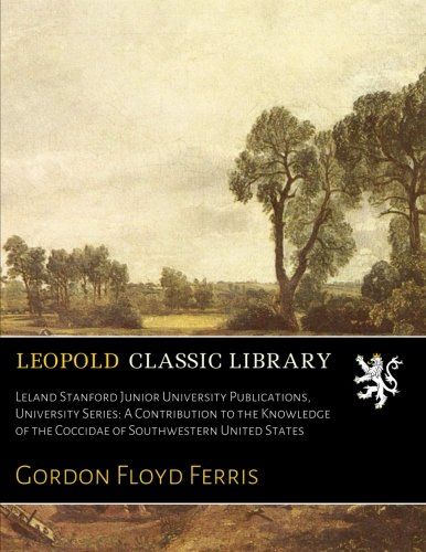 Leland Stanford Junior University Publications, University Series: A Contribution to the Knowledge of the Coccidae of Southwestern United States